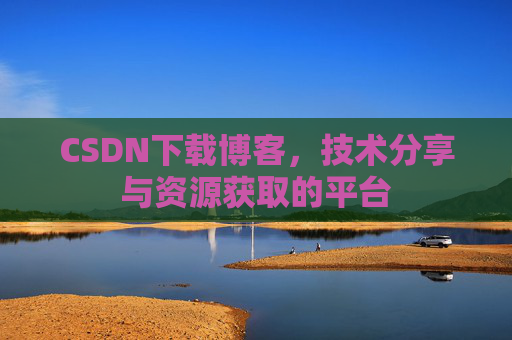 CSDN下载博客，技术分享与资源获取的平台